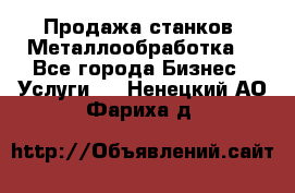 Продажа станков. Металлообработка. - Все города Бизнес » Услуги   . Ненецкий АО,Фариха д.